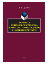 Динамика смыслового комплекса интертекстуальных единиц в поэтическом тексте: монография. . Сергодеев И. В..