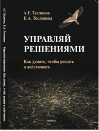 Управляй решениями. Как думать, чтобы решать и действовать. . Теслинова Е.А., Теслинов А.Г.. Изд.3