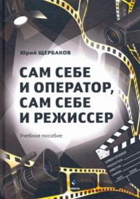 Сам себе и оператор, сам себе и режиссер : учеб. пособие. . Щербаков Ю.Н.. 2-е