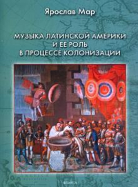 Музыка Латинской Америки и ее роль в процессе колонизации : монография. . Мар Я.Г.. Изд.1