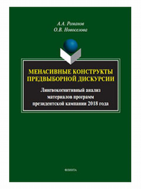 Менасивные конструкты предвыборной дискурсии: лингвокогнитивный анализ материалов программ президентской кампании 2018 года : монография. . Романов А.А., Новоселова О.В.. 1-е