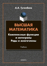 Высшая математика. Комплексные функции и интегралы. Ряды и многочлены : учебник. . Туганбаев А.А.. Изд.1