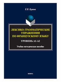 Лексико-грамматические упражнения по французскому языку. Уровень А1-А2 : учеб.-метод. пособие. . Бурина Е.В.. Изд.1