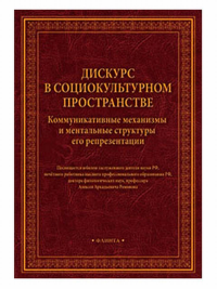 Дискурс в социокультурном пространстве: коммуникативные механизмы и ментальные структуры его репрезентации : сборник научных трудов. Посвящается юбилею засл. деят. науки РФ, д-ра филол. наук, профессо