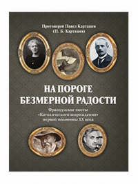 На пороге безмерной радости. Французские поэты «Католического возрождения» первой половины ХХ века. . Карташев П.Б. (протоиерей).