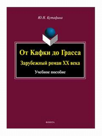 От Кафки до Грасса: зарубежный роман ХХ века : учеб. пособие. . Кутафина Ю.Н.. Изд.2