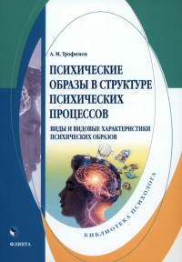 Психические образы в структуре психических процессов (Виды и видовые характеристики психических образов). . Трофимов А.М.. Изд.2