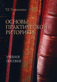 Основы практической риторики : учеб. пособие. . Тимошенко Т.Е..