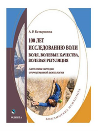 100 лет исследованию воли: воля, волевые качества, волевая регуляция : антология методик отечественной психологии. . Батыршина А.Р..