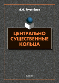 Центрально существенные кольца : монография. . Туганбаев А.А..