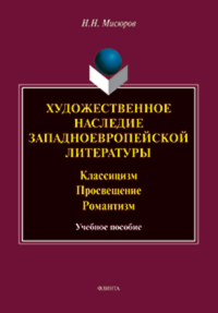 Художественное наследие западноевропейской литературы. Классицизм. Просвещение. Романтизм : учеб. пособие. . Мисюров Н.Н..