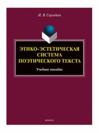 Этико-эстетическая система поэтического текста : учеб. пособие. . Сергодеев И.В..