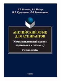 Английский язык для аспирантов: коммуникативный аспект подготовки к экзамену : учеб. пособие. . Белякова И.Г., Молнар А.А., Кургузенкова Ж.В., Кривошлыкова Л.В..