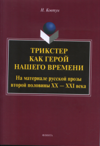 Трикстер как герой нашего времени (На материале русской прозы второй половины ХХ – ХХI века) : монография. Ковтун Н.В..