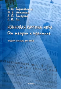 Языковая картина мира: от теории к практике : учеб. пособие для вузов. . Барановская Т.А., Антонова М.Б., Захарова А.В., Ли С.И..