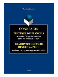 Французский язык. Практика речи. Учебник для студентов уровней B2-B2+ = Connexion. Pratique du francais. Manuel a l’usage des etudiants en fle des niveaux B2-B2+. Компуэн Ф..