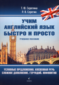 Условные предложения. Косвенная речь. Сложное дополнение. Герундий. Инфинитив : учеб. пособие. (Учим английский язык быстро и просто). . Серегина Т.Ю., Серегин Р.В..