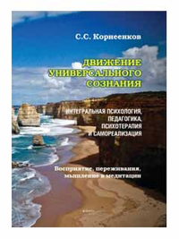 Движение Универсального Сознания. Интегральная психология, педагогика, психотерапия и самореализация. Восприятие, переживания, мышление в медитации : монография. . Корнеенков С.С..