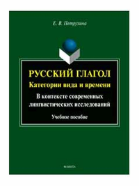 Русский глагол: категории вида и времени (в контексте современных лингвистических исследований) : учеб. пособие. . Петрухина Е.В.. Изд.2