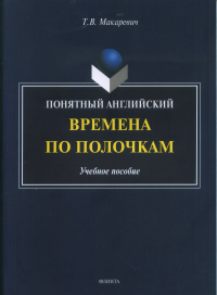 Понятный английский. Времена по полочкам: Учебное пособие. Макаревич Т.В..