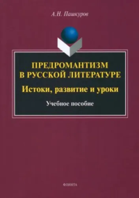 Предромантизм в русской литературе: Истоки, развитие и уроки : учеб. пособие. . Пашкуров А.Н..