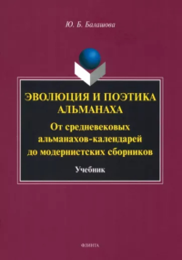 Эволюция и поэтика альманаха: От средневековых альманахов-календарей до модернистских сборников : учебник. . Балашова Ю.Б..