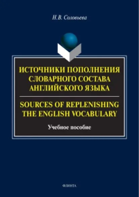 Источники пополнения словарного состава английского языка. = Sources of replenishing the English vocabulary : учеб. пособие. . Соловьева Н.В..