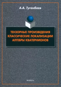 Тензорные произведения. Классические локализации. Алгебры кватернионов: монография. . Туганбаев А.А..