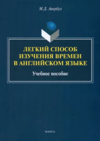 Легкий способ изучения времен в английском языке : учеб. пособие. . Авербух М.Д..