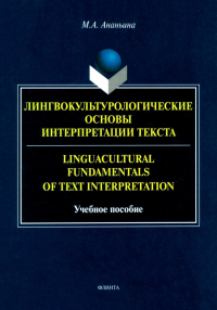 Лингвокультурологические основы интерпретации текста. = Linguаcultural Fundamentals of Text Interpretation : учеб. пособие. . Ананьина М.А..