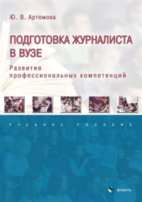 Подготовка журналиста в вузе: развитие профессиональных компетенций : учеб. пособие. . Артемова Ю.В.. Изд.2