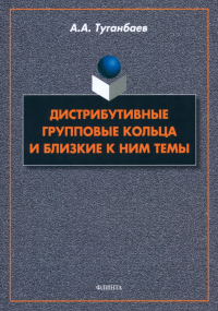 Дистрибутивные групповые кольца и близкие к ним темы : монография. . Туганбаев А.А..