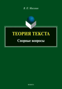 Теория текста. Спорные вопросы : монография. Москвин В.П..