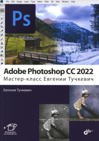 Adobe Photoshop CC 2022.  Мастер-класс Евгении Тучкевич. . Тучкевич Е.И.BHV(БХВ)