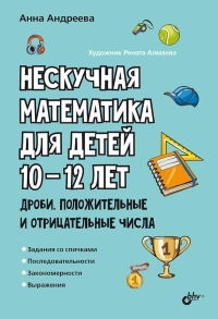 Нескучная математика для детей 10-12 лет. Дроби. Положительные и отрицательные числа. Андреева А.О.