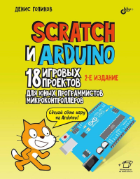 Scratch и Arduino. 18 игровых проектов для юных программистов микроконтроллеров. 2-е изд., перераб.и доп. Голиков Д.В.