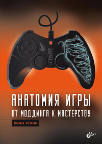 Анатомия компьютерной игры. От моддинга к мастерству. Хигерочвич Л.