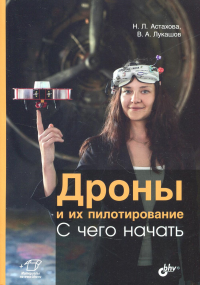 Дроны и их пилотирование. С чего начать.. Астахова Н.Л., Лукашов В.А.