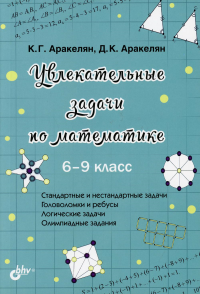 Увлекательные задачи по математике. 6-9 кл. Аракелян К.Г., Аракелян Д.К.