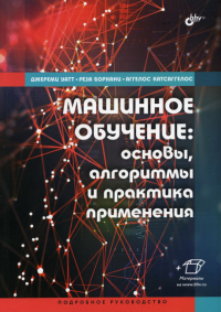 Машинное обучение: основы, алгоритмы и практика применения. . Уатт Д., Борхани Р., Катсаггелос А.BHV(БХВ)