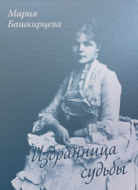 Избранница судьбы - Мария Башкирцева. Швец Т. (Ред.)