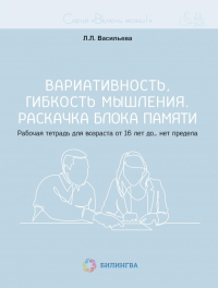 Вариативность, гибкость мышления. Раскачка блока памяти. Рабочая тетрадь для возраста от 16 лет до… нет предела. Васильева Л.Л.