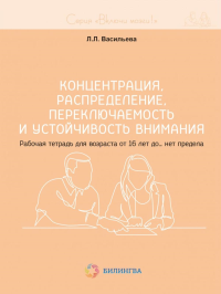 Концентрация, распределение, переключаемость и устойчивость внимания. Рабочая тетрадь для возраста от 16 лет до… нет предела. Васильева Л.Л.