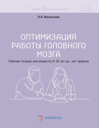 Оптимизация работы головного мозга. Рабочая тетрадь для возраста от 16 лет до… нет предела. Васильева Л.Л.