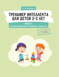 Тренажер интеллекта для детей 2–3 лет. РОСТ: Развитие, Образование, Способности, Творчество. Васильева Л.Л.