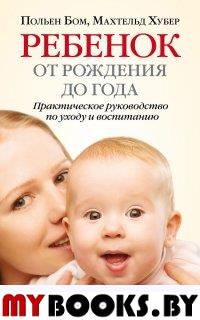 Ребенок от рождения до года. Практическое руководство по уходу и воспитанию. Бом П., Хубер М.