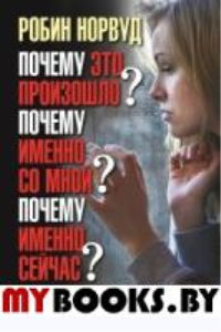Почему это произошло? Почему именно со мной? Почему именно сейчас? Как отвечать на вызовы, которые бросает нам жизнь.. Норвуд Р.