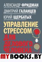 Управление стрессом для делового человека. Технологии управления стрессом, проверенные в корпоративных войнах, судебных баталиях и жестких переговорах. Щербатых Ю.В., Фридман А.С., Галанцев Д.А.