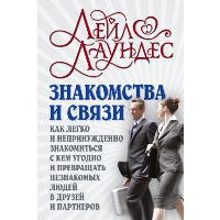 Знакомства и связи. Как легко и непринужденно знакомиться с кем угодно и превращать незнакомых людей в друзей и партнеров. Лаундес Л.