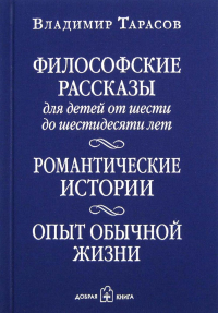 Философские рассказы для детей шести до шестидесяти лет. Романтические истории. Опыт обычной жизни. 6-е изд. Тарасов В.К.